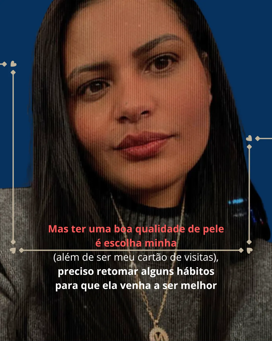 Retrato da Naiara: ter boa qualidade de pele é uma escolha, e é também o cartão de visita dela